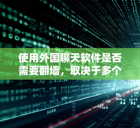 使用外国聊天软件是否需要翻墙，取决于多个因素，包括所在国家的网络环境和特定的聊天软件。以下是对此问题的详细分析和结论