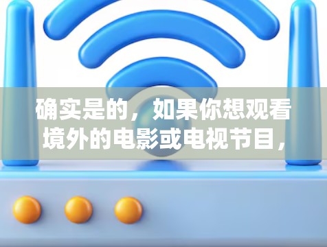 确实是的，如果你想观看境外的电影或电视节目，翻墙软件可以帮助你绕过网络限制。以下是一些常用的翻墙软件和工具