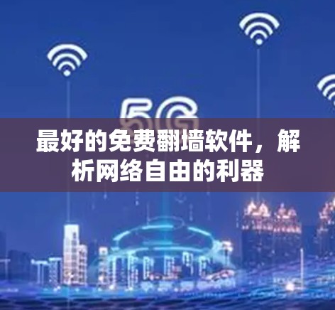 最好的免费翻墙软件,解析网络自由的利器 最好的免费翻墙软件,解析网络自由的利器