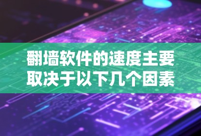 翻墙软件的速度主要取决于以下几个因素 翻墙软件的速度主要取决于以下几个因素