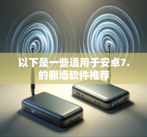 以下是一些适用于安卓7.的翻墙软件推荐