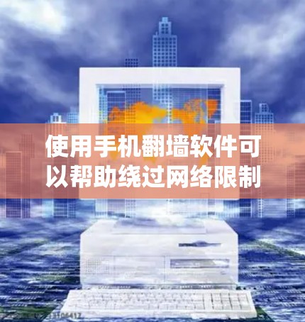 使用手机翻墙软件可以帮助绕过网络限制，访问受限网站，但需谨慎处理。以下是详细的步骤指南