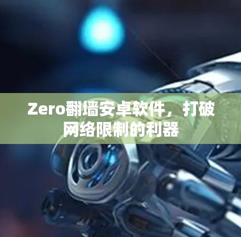 Zero翻墙安卓软件，打破网络限制的利器