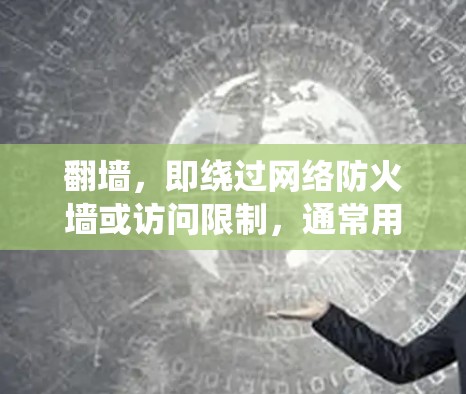 翻墙，即绕过网络防火墙或访问限制，通常用于访问被地区限制的网站或服务。以下是一些常用的翻墙工具和方法