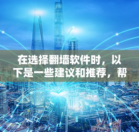 在选择翻墙软件时,以下是一些建议和推荐,帮助您找到最适合的工具 在选择翻墙软件时,以下是一些建议和推荐,帮助您找到最适合的工具