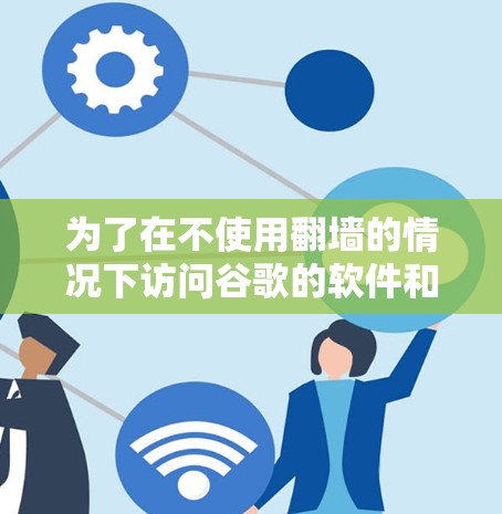 为了在不使用翻墙的情况下访问谷歌的软件和服务，您可以采取以下步骤