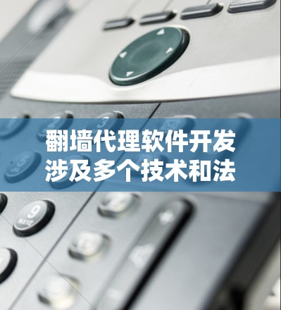 翻墙代理软件开发涉及多个技术和法律问题,需要谨慎处理。以下是关于翻墙代理软件开发的一些关键点和建议 翻墙代理软件开发涉及多个技术和法律问题,需要谨慎处理。以下是关于翻墙代理软件开发的一些关键点和建议