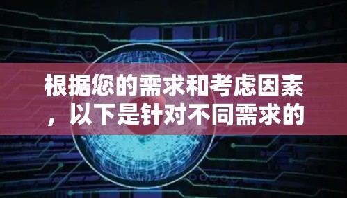 根据您的需求和考虑因素，以下是针对不同需求的推荐