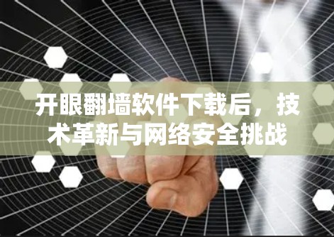 开眼翻墙软件下载后,技术革新与网络安全挑战 开眼翻墙软件下载后,技术革新与网络安全挑战