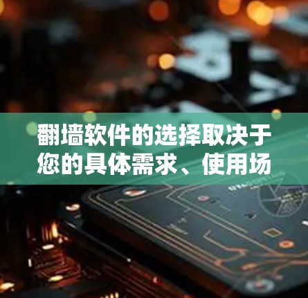 翻墙软件的选择取决于您的具体需求、使用场景和所在地区。以下是一些常用的翻墙工具，并根据不同需求推荐