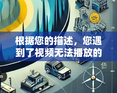 根据您的描述,您遇到了视频无法播放的情况,可能是由于网络限制、设备问题或内容区域限制。以下是逐步解决方案 根据您的描述,您遇到了视频无法播放的情况,可能是由于网络限制、设备问题或内容区域限制。以下是逐步解决方案