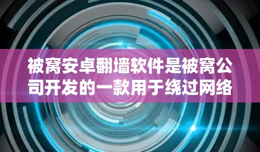 被窝安卓翻墙软件是被窝公司开发的一款用于绕过网络限制的安卓应用，旨在允许用户访问被国内网络封锁的网站。以下是对该软件的详细分析