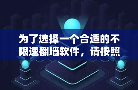 为了选择一个合适的不限速翻墙软件，请按照以下步骤进行