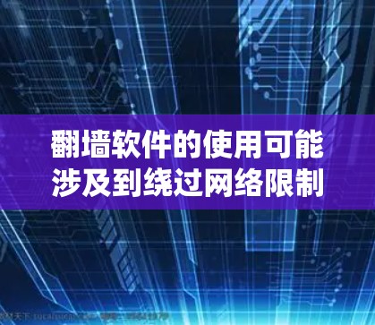 翻墙软件的使用可能涉及到绕过网络限制或访问受限的内容，但在某些国家和地区，这种行为可能是不合法的。因此，建议用户在使用任何翻墙软件之前，确保遵守相关法律法规，并考虑到网络安全和隐私保护的问题
