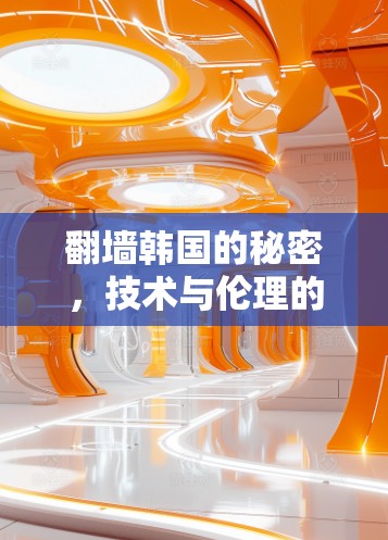 翻墙韩国的秘密,技术与伦理的碰撞 翻墙韩国的秘密,技术与伦理的碰撞