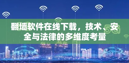 翻墙软件在线下载，技术、安全与法律的多维度考量