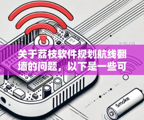 关于荔枝软件规划航线翻墙的问题,以下是一些可能的解释和建议 关于荔枝软件规划航线翻墙的问题,以下是一些可能的解释和建议