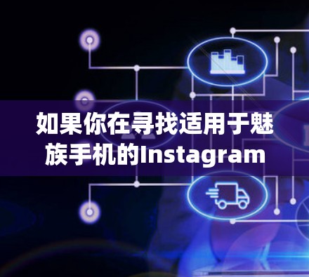 如果你在寻找适用于魅族手机的Instagram翻墙软件,以下是一些常见的翻墙工具和解决方案,可能会对你有所帮助 如果你在寻找适用于魅族手机的Instagram翻墙软件,以下是一些常见的翻墙工具和解决方案,可能会对你有所帮助
