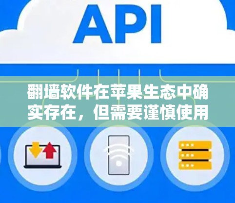 翻墙软件在苹果生态中确实存在，但需要谨慎使用，以下是几点需要注意的事项