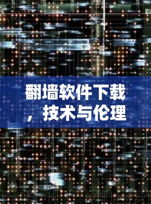 翻墙软件下载，技术与伦理的平衡