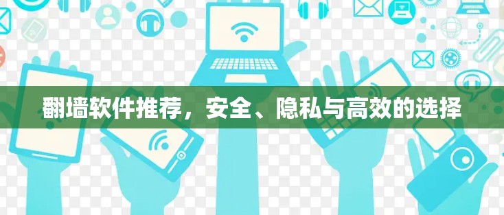 翻墙软件推荐，安全、隐私与高效的选择