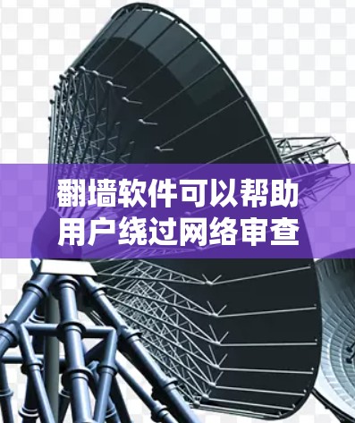翻墙软件可以帮助用户绕过网络审查,访问被限制的网站或内容。以下是一些常见的手机翻墙软件和方法 翻墙软件可以帮助用户绕过网络审查,访问被限制的网站或内容。以下是一些常见的手机翻墙软件和方法