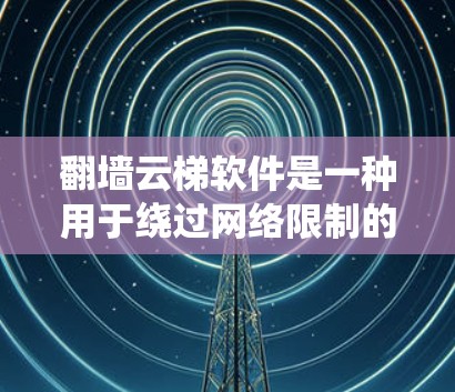 翻墙云梯软件是一种用于绕过网络限制的工具，允许用户访问被屏蔽的网站或服务。以下是使用翻墙云梯软件的分步指南