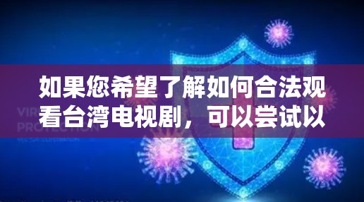 如果您希望了解如何合法观看台湾电视剧，可以尝试以下方法
