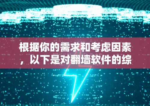 根据你的需求和考虑因素，以下是对翻墙软件的综合分析和推荐