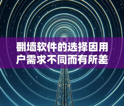 翻墙软件的选择因用户需求不同而有所差异。以下是一些常用的翻墙软件及其特点 翻墙软件的选择因用户需求不同而有所差异。以下是一些常用的翻墙软件及其特点