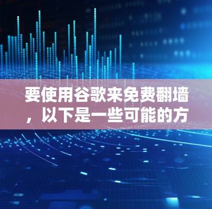要使用谷歌来免费翻墙，以下是一些可能的方法和工具，但需要注意的是，某些方法可能会受到限制或在某些地区不适用