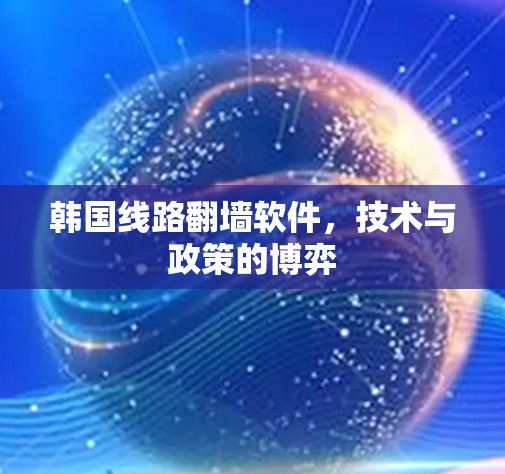 韩国线路翻墙软件,技术与政策的博弈 韩国线路翻墙软件,技术与政策的博弈