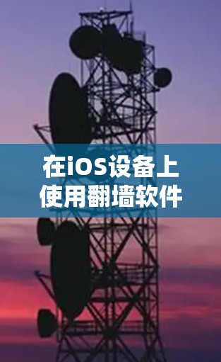 在iOS设备上使用翻墙软件来访问福利内容或服务,可以通过以下步骤实现 在iOS设备上使用翻墙软件来访问福利内容或服务,可以通过以下步骤实现