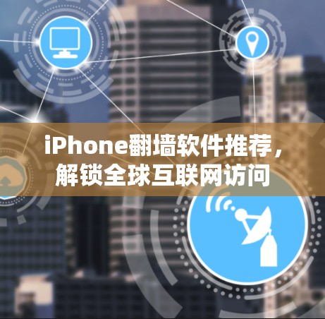 iPhone翻墙软件推荐,解锁全球互联网访问 iPhone翻墙软件推荐,解锁全球互联网访问