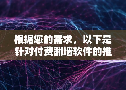 根据您的需求，以下是针对付费翻墙软件的推荐和步骤