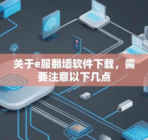 关于e服翻墙软件下载,需要注意以下几点 关于e服翻墙软件下载,需要注意以下几点