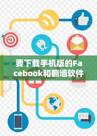 要下载手机版的Facebook和翻墙软件,请按照以下步骤操作 要下载手机版的Facebook和翻墙软件,请按照以下步骤操作