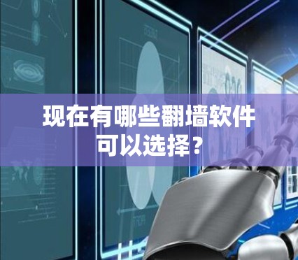 现在有哪些翻墙软件可以选择？