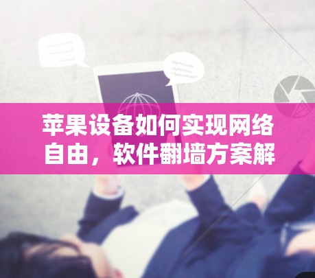苹果设备如何实现网络自由，软件翻墙方案解析
