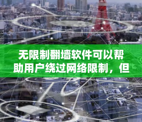 无限制翻墙软件可以帮助用户绕过网络限制，但使用时需注意以下几点