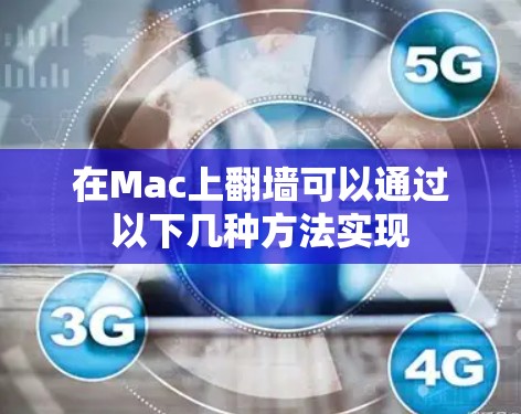 在Mac上翻墙可以通过以下几种方法实现 在Mac上翻墙可以通过以下几种方法实现