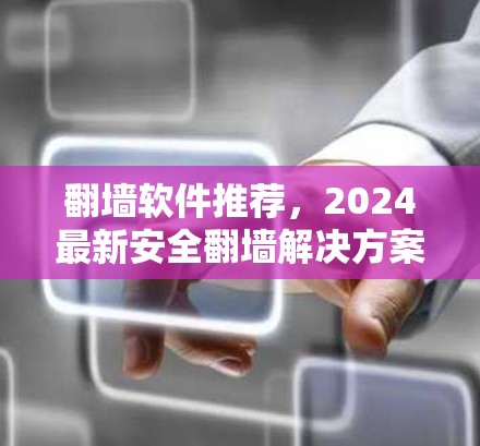 翻墙软件推荐,2024最新安全翻墙解决方案 翻墙软件推荐,2024最新安全翻墙解决方案