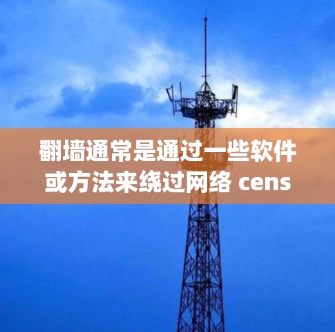 翻墙通常是通过一些软件或方法来绕过网络 censorship（网络审查）以访问被限制访问的网站或内容。以下是一些常见的翻墙方法和相关软件