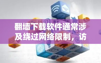 翻墙下载软件通常涉及绕过网络限制，访问被限制访问的网站或资源。虽然这在某些情况下可以帮助访问某些软件，但需要注意以下几点