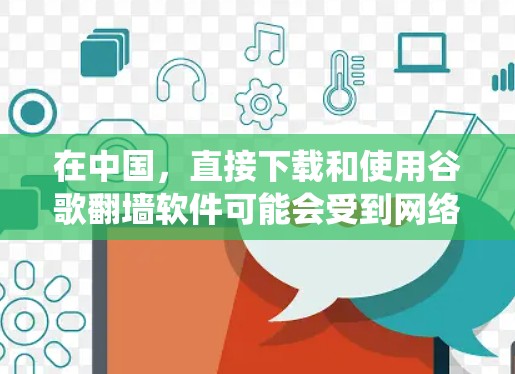 在中国,直接下载和使用谷歌翻墙软件可能会受到网络限制。以下是一些可能的解决方法,但请注意这些方法可能会涉及到绕过网络限制,可能会有法律和道德上的风险。请务必遵守相关法律法规 在中国,直接下载和使用谷歌翻墙软件可能会受到网络限制。以下是一些可能的解决方法,但请注意这些方法可能会涉及到绕过网络限制,可能会有法律和道德上的风险。请务必遵守相关法律法规