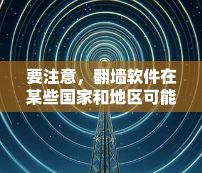 要注意,翻墙软件在某些国家和地区可能涉及法律问题,因此在下载和使用前,请确保遵守当地法律法规 要注意,翻墙软件在某些国家和地区可能涉及法律问题,因此在下载和使用前,请确保遵守当地法律法规