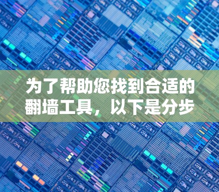 为了帮助您找到合适的翻墙工具,以下是分步指南 为了帮助您找到合适的翻墙工具,以下是分步指南