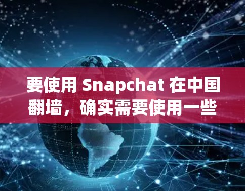 要使用 Snapchat 在中国翻墙,确实需要使用一些工具来绕过网络限制。以下是一些常见的方法和工具 要使用 Snapchat 在中国翻墙,确实需要使用一些工具来绕过网络限制。以下是一些常见的方法和工具