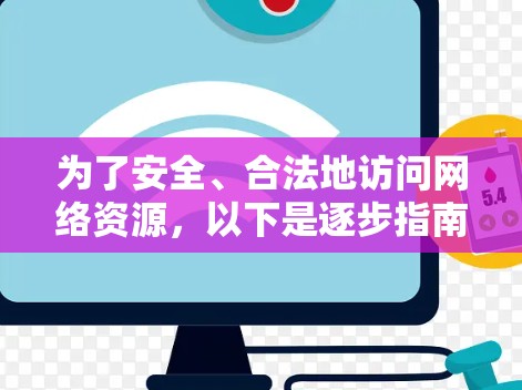 为了安全、合法地访问网络资源,以下是逐步指南 为了安全、合法地访问网络资源,以下是逐步指南
