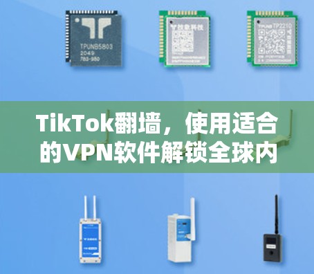TikTok翻墙，使用适合的VPN软件解锁全球内容